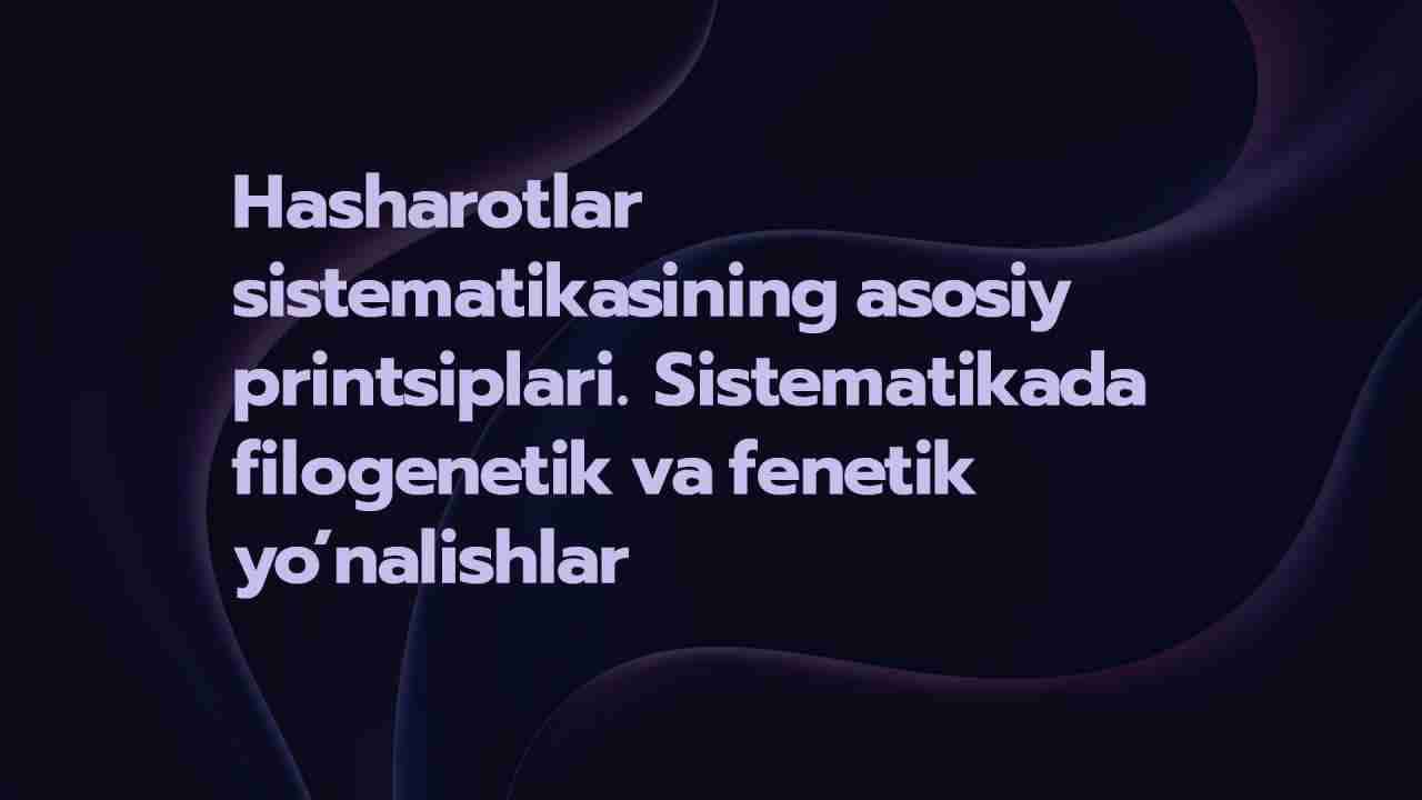 Hasharotlar sistematikasining asosiy printsiplari. Sistematikada filogenetik va fenetik yo’nalishlar