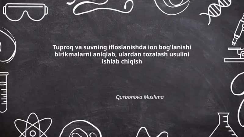 Tuproq va suvning ifloslanishda ion bog'lanishi birikmalarni aniqlab, ulardan tozalash usulini ishlab chiqish