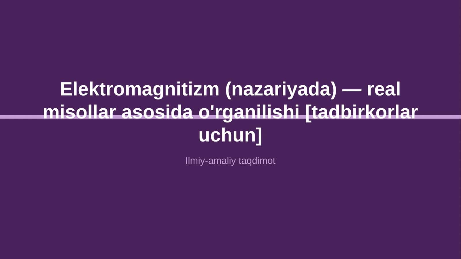Elektromagnitizm (nazariyada) — real misollar asosida o'rganilishi [tadbirkorlar uchun]