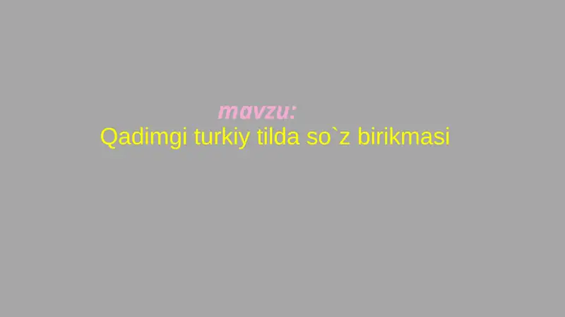 Qadimgi turkiy tilda so`z birikmasi