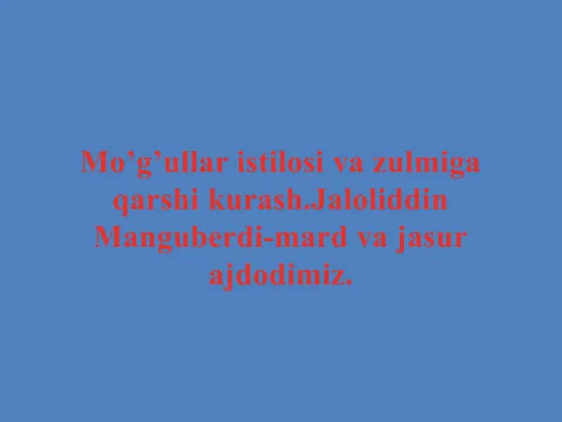 Mo’g’ullar istilosi va zulmiga qarshi kurash.Jaloliddin Manguberdi-mard va jasur ajdodimiz.