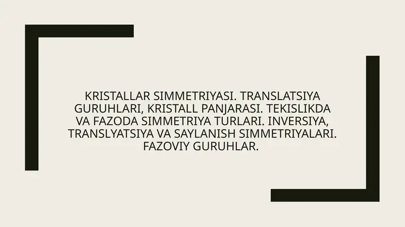 Kristallar simmetriyasi. Translatsiya guruhlari, kristall panjarasi. Tekislikda va fazoda simmetriya turlari. Inversiya, translyatsiya va saylanish simmetriyalari. Fazoviy guruhlar.