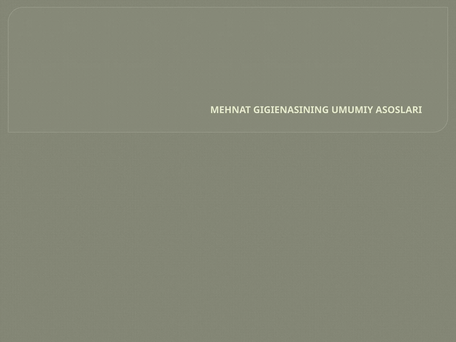 MEHNAT GIGIENASINING UMUMIY ASOSLARI