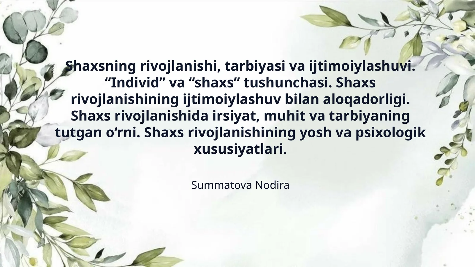 Shaxsning rivojlanishi, tarbiyasi va ijtimoiylashuvi. “Individ” va “shaxs” tushunchasi. Shaxs rivojlanishining ijtimoiylashuv bilan aloqadorligi. Shaxs rivojlanishida irsiyat, muhit va tarbiyaning tutgan o‘rni. Shaxs rivojlanishining yosh va psixologik xususiyatlari.
