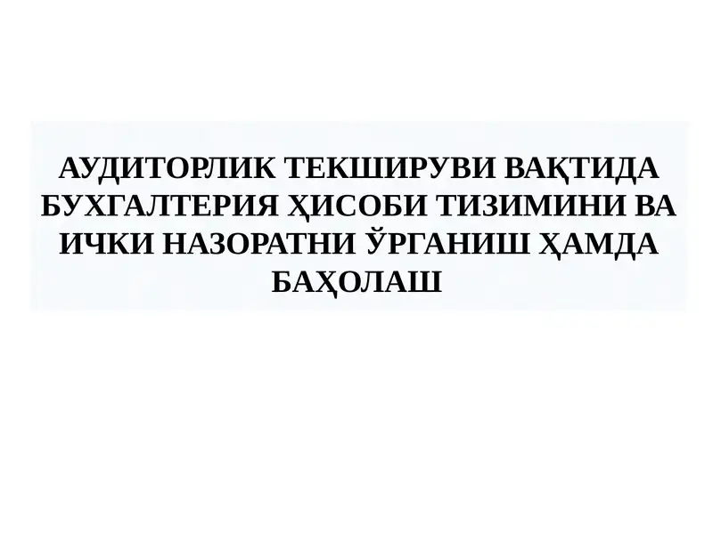 АУДИТОРЛИК ТЕКШИРУВИ ВАҚТИДА БУХГАЛТЕРИЯ ҲИСОБИ ТИЗИМИНИ ВА ИЧКИ НАЗОРАТНИ ЎРГАНИШ ҲАМДА БАҲОЛАШ АУДИТОРЛИК ТЕКШИРУВИ ВАҚТИДА БУХГАЛТЕРИЯ ҲИСОБИ ТИЗИМИНИ ВА ИЧКИ НАЗОРАТНИ ЎРГАНИШ ҲАМДА БАҲОЛАШ