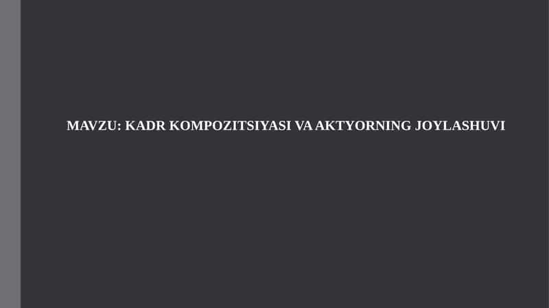 KADR KOMPOZITSIYASI VA AKTYORNING JOYLASHUVI