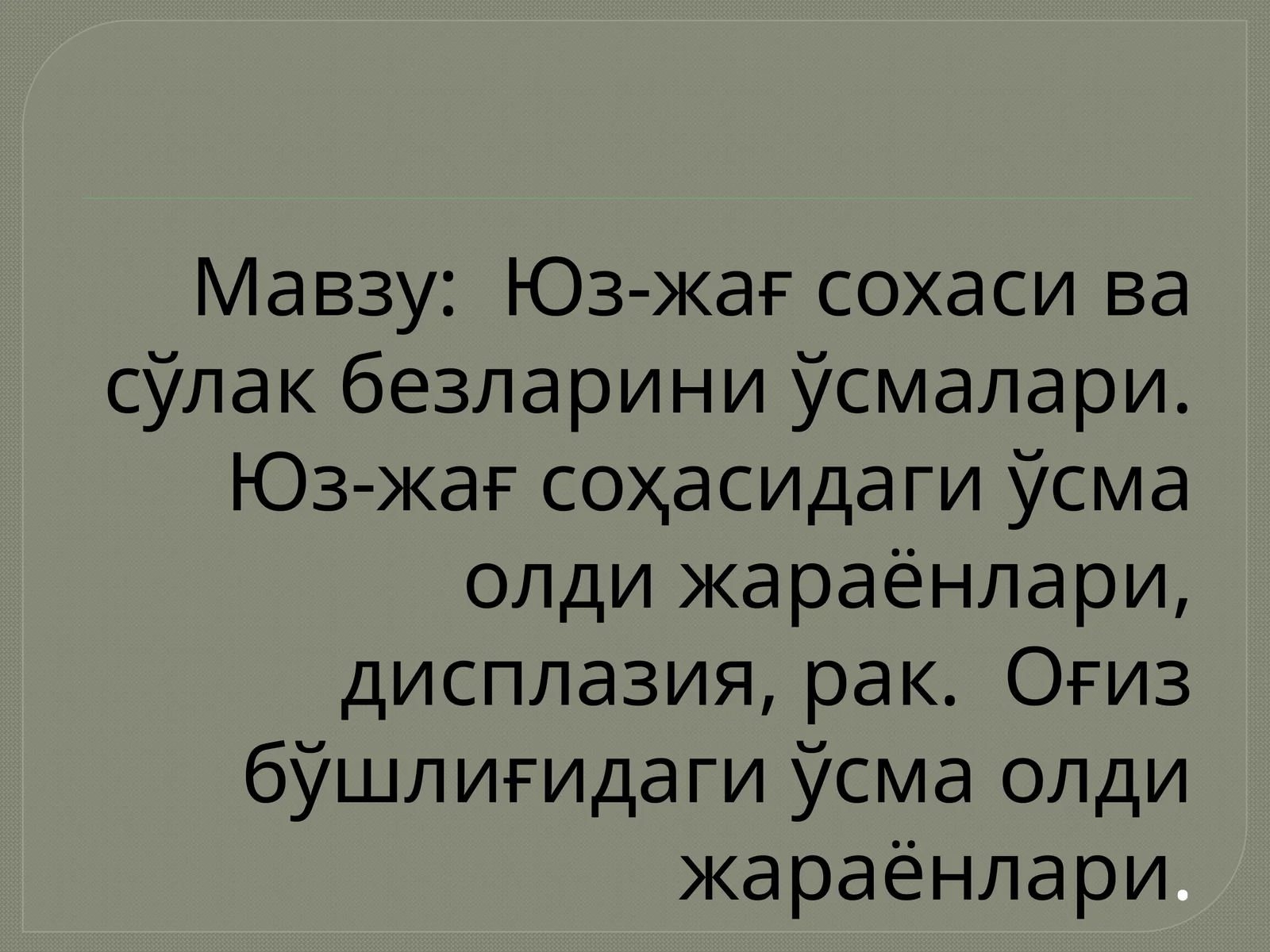 Юз-жағ сохасивасўлакбезлариниўсмалари.Юз-жағ соҳасидаги ўсма олди жараёнлари, дисплазия, рак. Оғиз бўшлиғидаги ўсма олди жараёнлари