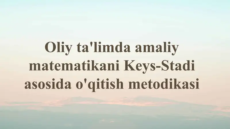 Oliy ta'limdagi amaliy matematikani Keys-Stadi asosida o'qitish metodikasi