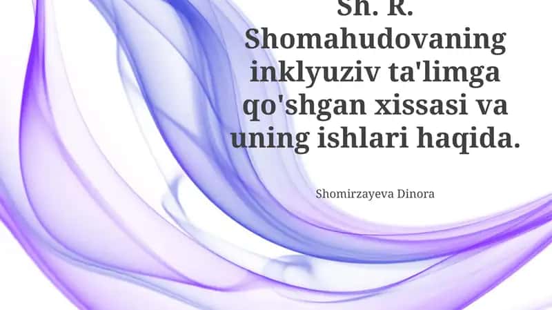 Shomahudovning inklyuziv ta'limga qo'shgan xissasi va uning ishlari haqida
