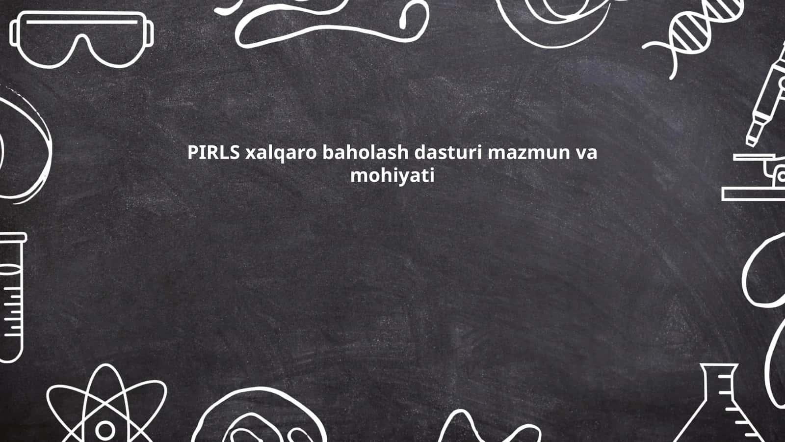 PIRLS xalqaro baholash dasturi mazmun va mohiyati