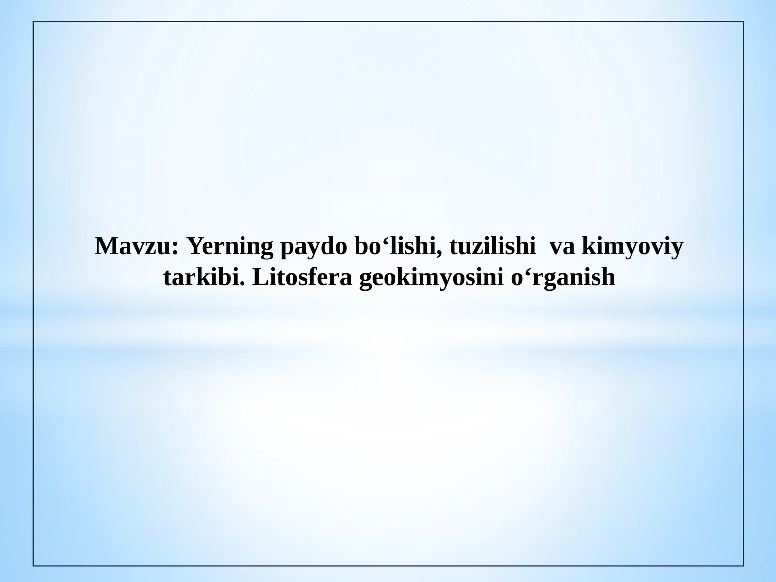 Yerning paydo bo‘lishi, tuzilishi va kimyoviy tarkibi. Litosfera geokimyosini o‘rganish