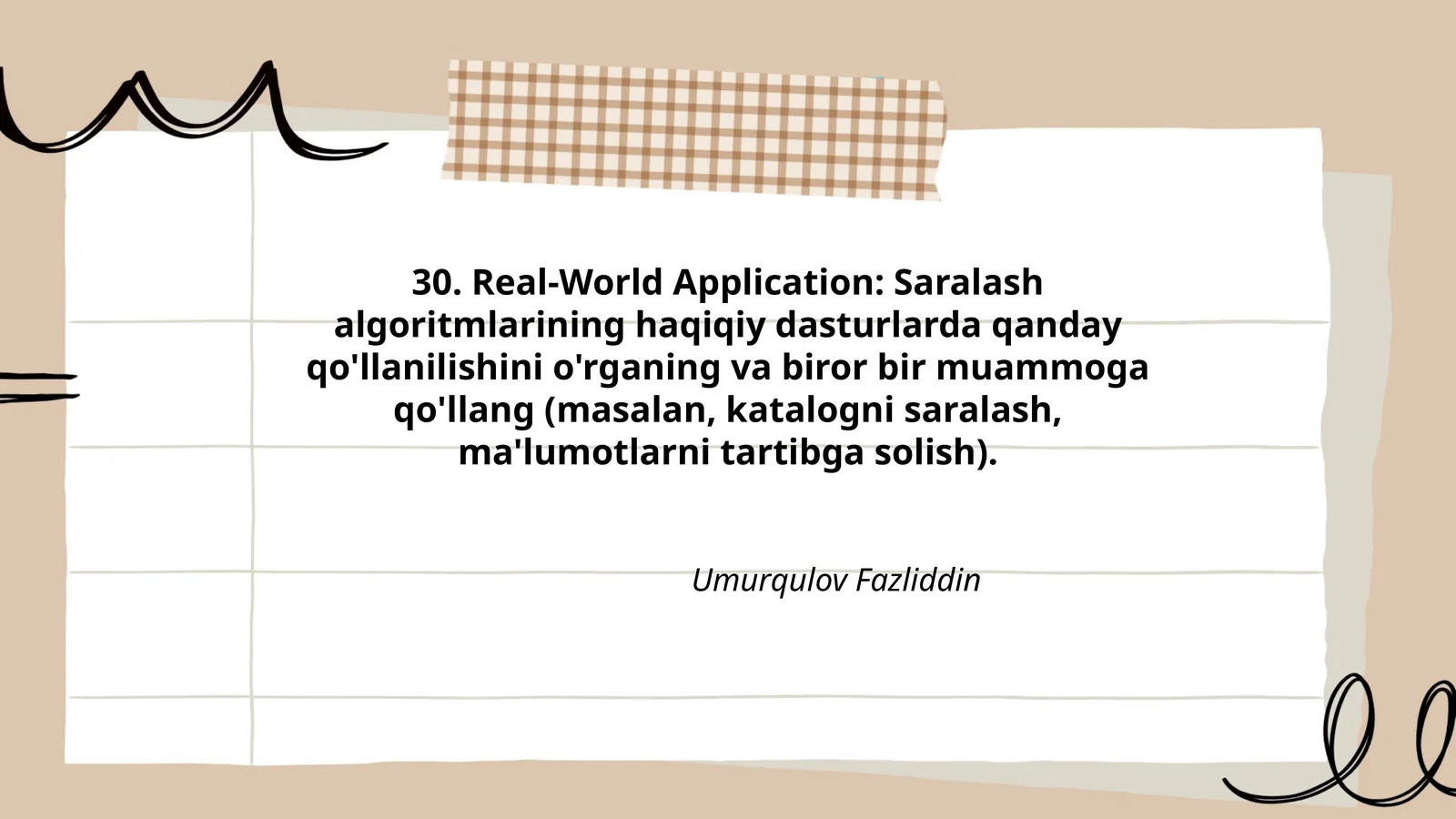Real-World Application: Saralash algoritmlarining haqiqiy dasturlarda qanday qo'llanilishini o'rganing va biror bir muammoga qo'llang (masalan, katalogni saralash, ma'lumotlarni tartibga solish)