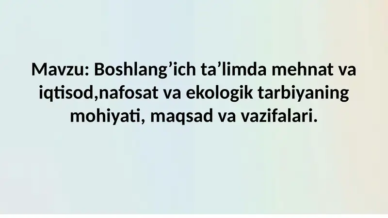 Boshlang’ich ta’limda mehnat va iqtisod,nafosat va ekologik tarbiyaning mohiyati, maqsad va vazifala