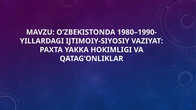 O‘zbekistonda 1980–1990-yillardagi ijtimoiy-siyosiy vaziyat: paxta yakka hokimligi va qatag‘onliklar