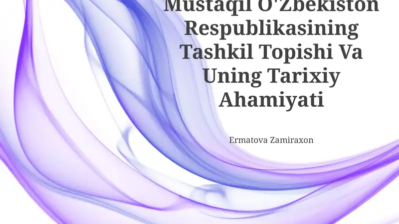 Mustaqil O'Zbekiston Respublikasining Tashkil Topishi Va Uning Tarixiy Ahamiyati
