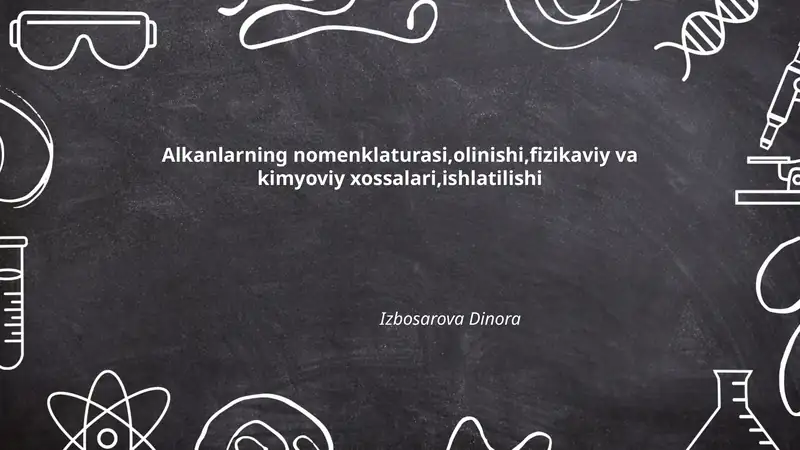 Alkanlarning nomenklaturasi,olinishi,fizikaviy va kimyoviy xossalari,ishlatilishi