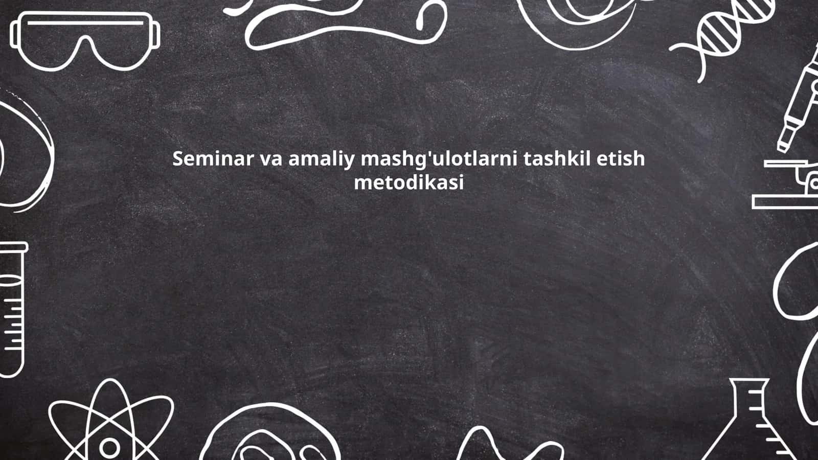 Seminar va amaliy mashg'ulotlarni tashkil etish metodikasi