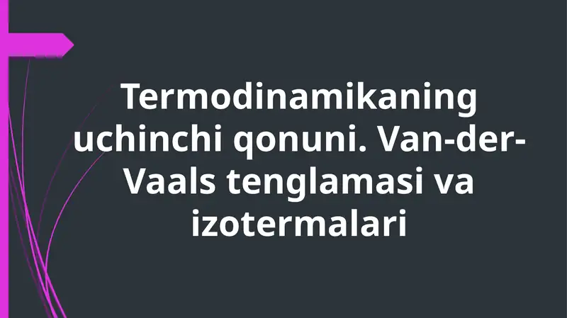 Termodinamikaning uchinchi qonuni. Van-der-Vaals tenglamasi va izotermalari