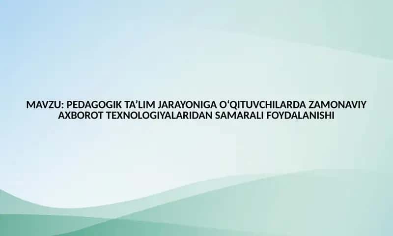 PEDAGOGIK TA’LIM JARAYONIGA O‘QITUVCHILARDA ZAMONAVIY AXBOROT TEXNOLOGIYALARIDAN SAMARALI FOYDALANISHI