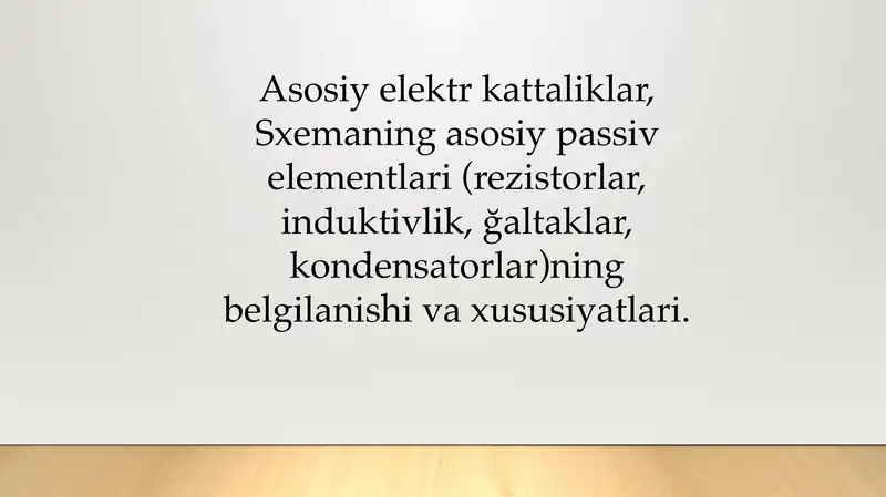 Asosiy elektr kattaliklar, Sxemaning asosiy passiv elementlari (rezistorlar, induktivlik, ğaltaklar, kondensatorlar)ning belgilanishi va xususiyatlari.
