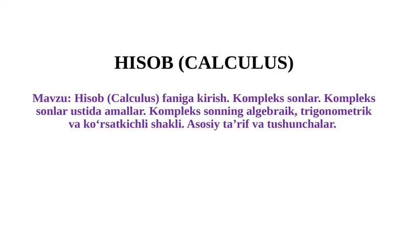 Hisob (Calculus) faniga kirish. Kompleks sonlar. Kompleks sonlar ustida amallar. Kompleks sonning algebraik, trigonometrik va ko‘rsatkichli shakli. Asosiy ta’rif va tushunchalar