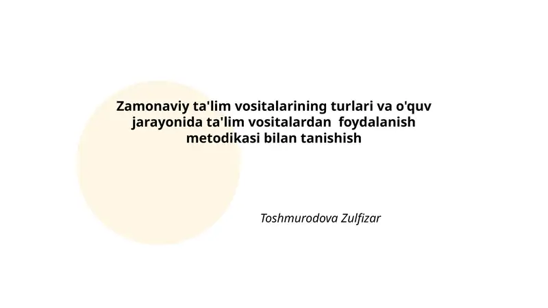 Zamonaviy ta'lim vositalarining turlari va o'quv jarayonida ta'lim vositalardan foydalanish metodikasi bilan tanishish