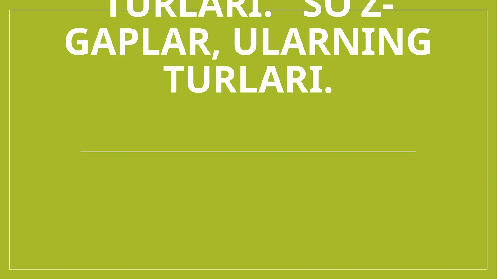GAPLARNING TUZILISH JIHATDAN TURLARI: SODDA VA QO‘SHMA GAP. SODDA GAP TURLARI.BIR BOSH BO‘LAKLI VA IKKI BOSH BO`LAKLI GAPLAR, ULARNING TURLARI.TO‘LIQ VA TO‘LIQSIZ GAPLAR, ULARNING TURLARI. SO‘Z-GAPLAR, ULARNING TURLARI