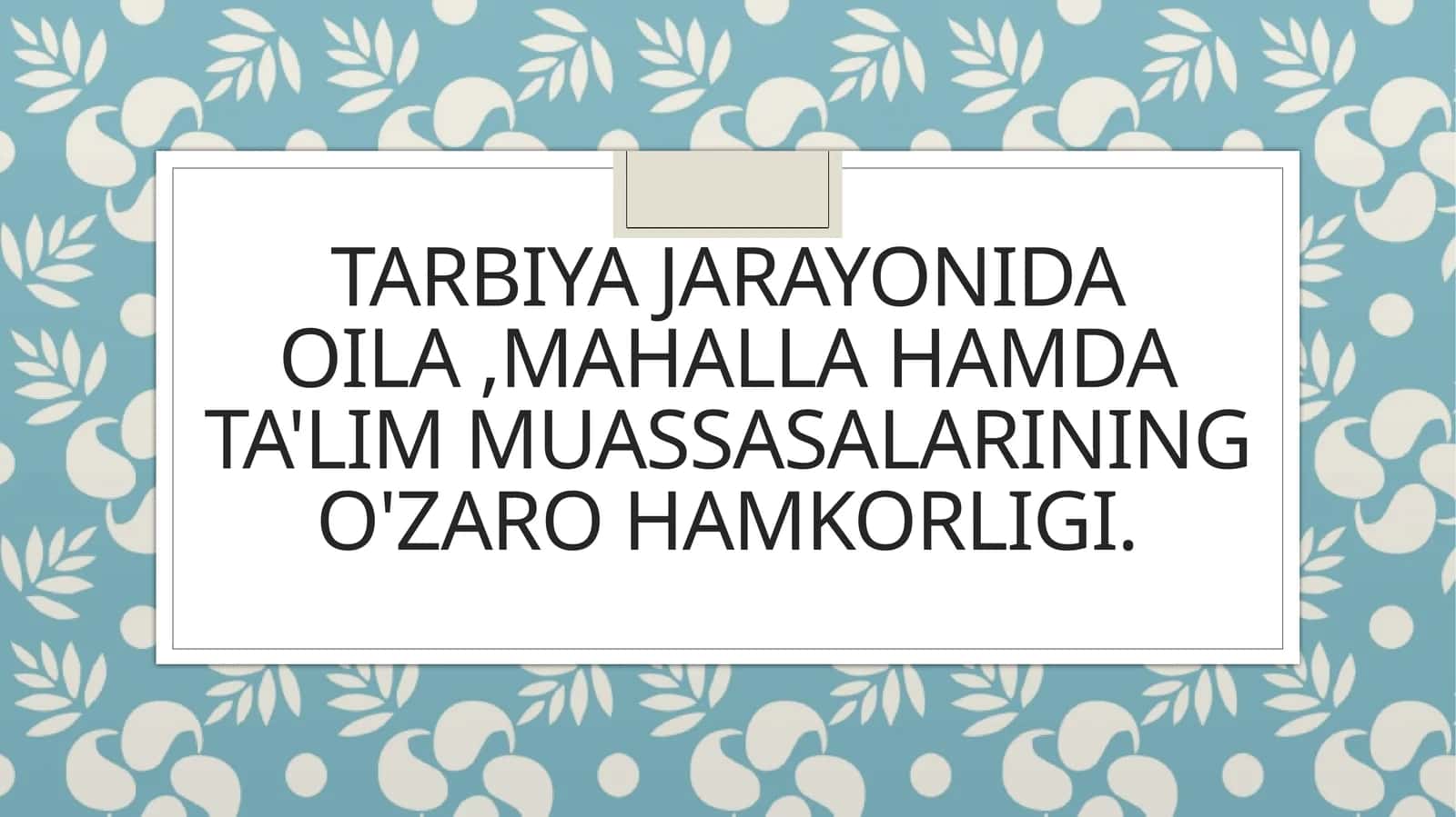 Tarbiya jarayonida oila ,mahalla hamda ta'lim muassasalarining o'zaro hamkorligi.