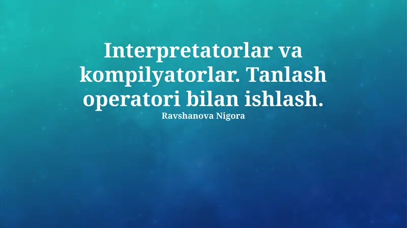 Interpretatorlar va kompilyatorlar. Tanlash operatori bilan ishlash
