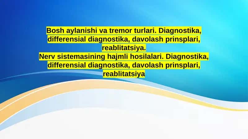 Bosh aylanishi va tremor turlari. Diagnostika, differensial diagnostika, davolash prinsplari, reablitatsiya. Nerv sistemasining hajmli hosilalari. Diagnostika, differensial diagnostika, davolash prinsplari, reablitatsiya