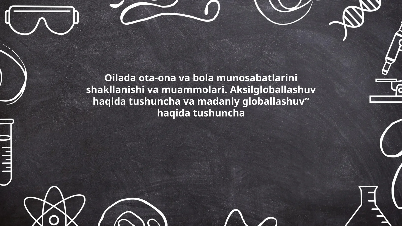 Oilada ota-ona va bola munosabatlarini shakllanishi va muammolari. Aksilgloballashuv haqida tushuncha va madaniy globallashuv” haqida tushuncha