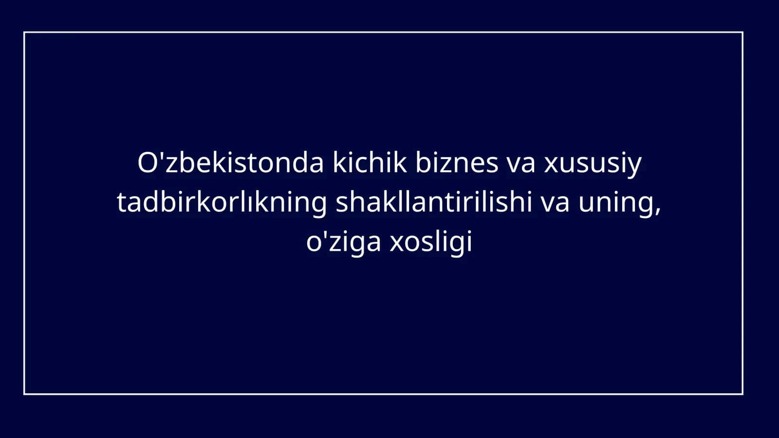 O'zbekistonda kichik biznes va xususiy tadbirkorlıkning shakllantirilishi va uning, o'ziga xosligi