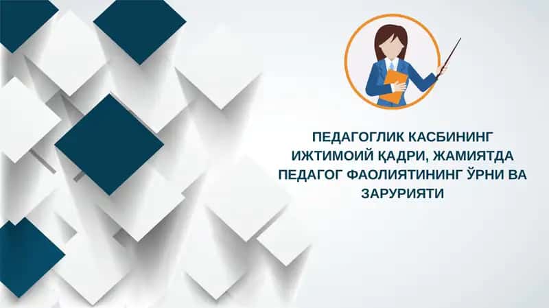 ПЕДАГОГЛИК КАСБИНИНГ ИЖТИМОИЙ ҚАДРИ, ЖАМИЯТДА ПЕДАГОГ ФАОЛИЯТИНИНГ ЎРНИ ВА ЗАРУРИЯТИ