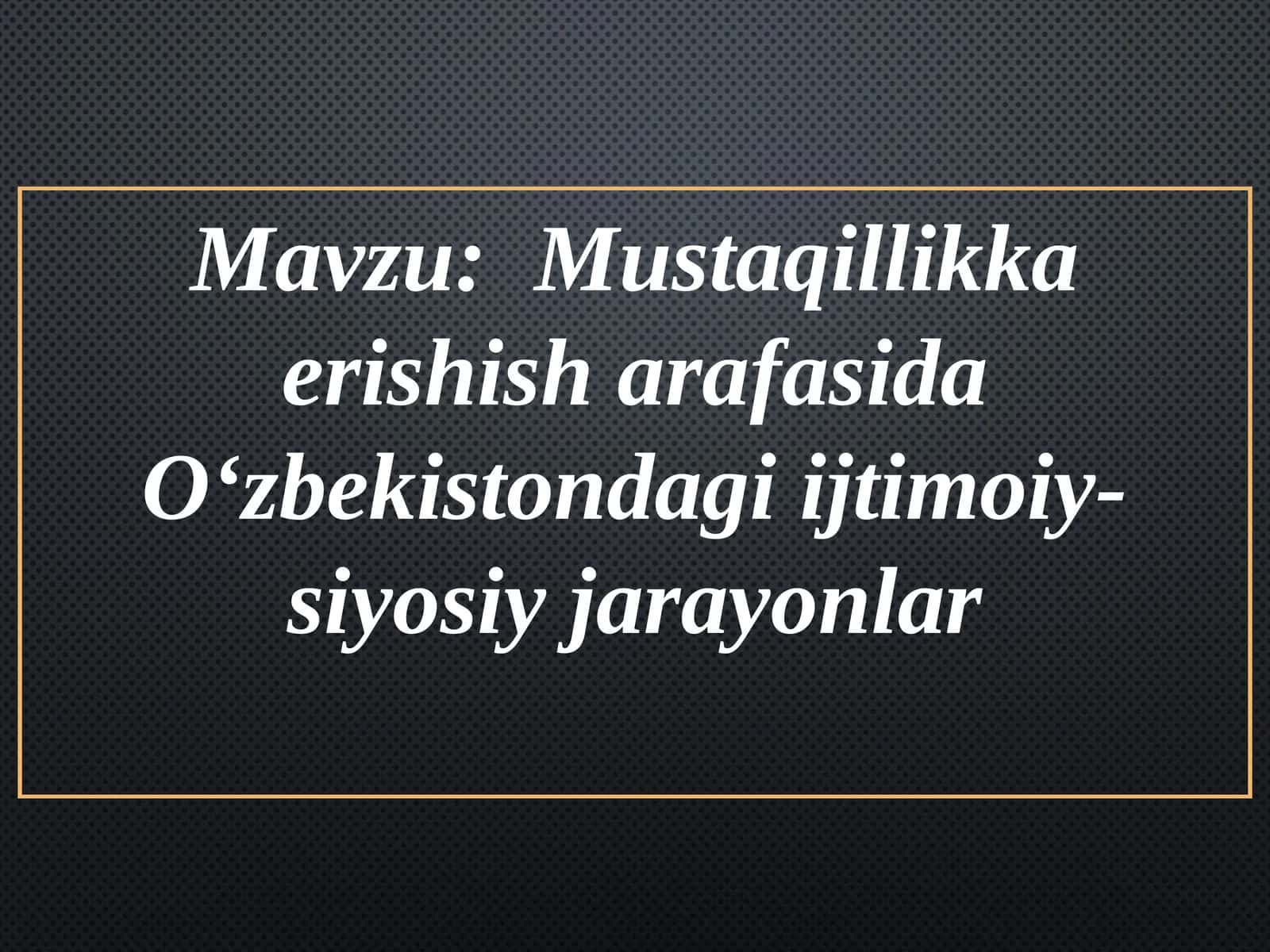 Mustaqillikka erishish arafasida O‘zbekistondagi ijtimoiy-siyosiy jarayonlar. Mustaqil O‘zbekiston Respublikasining tashkil topishi va uning tarixiy ahamiyati . O‘zbekistonning o‘ziga xos istiqlol yo‘li