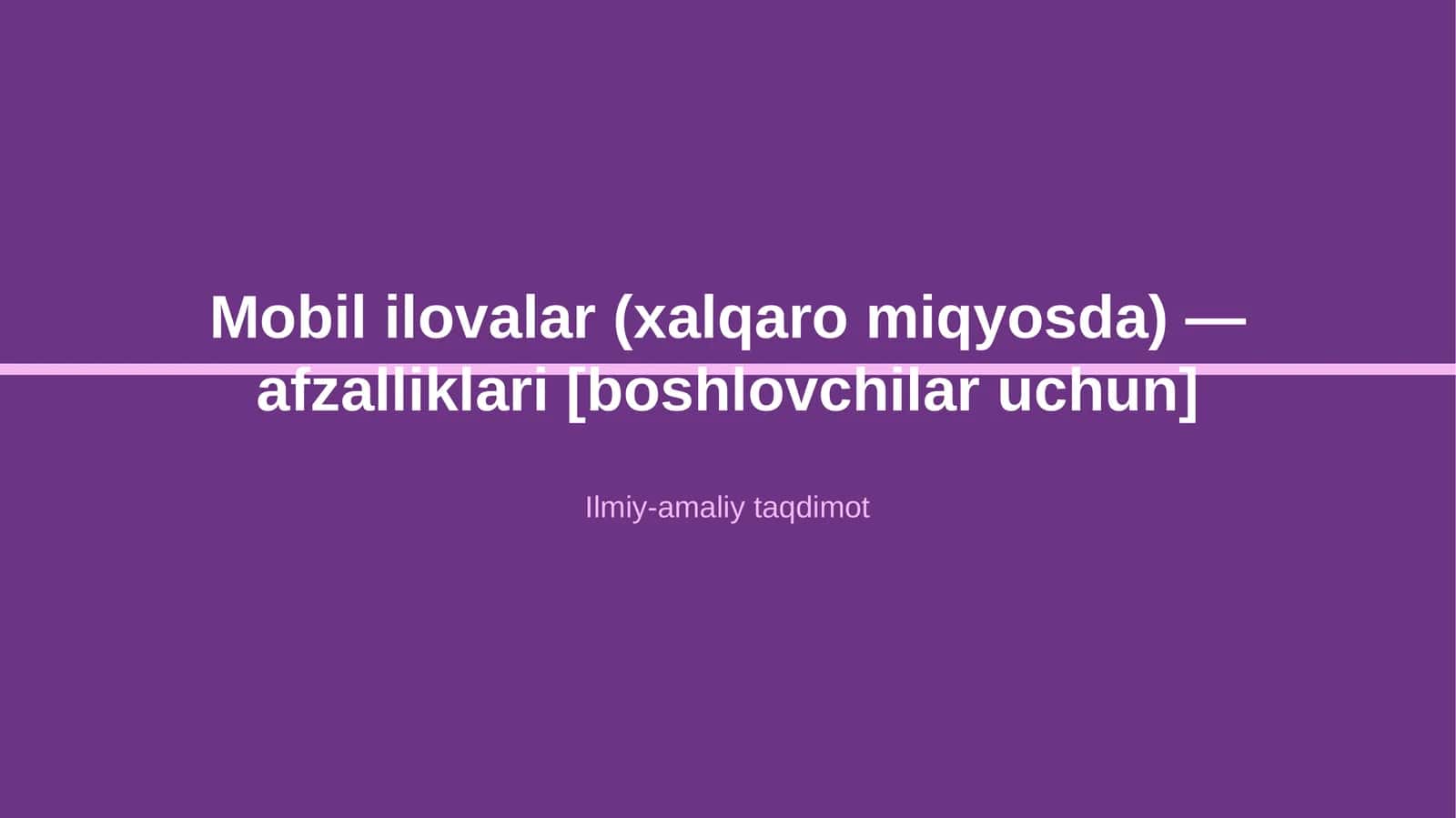 Mobil ilovalar (xalqaro miqyosda) — afzalliklari [boshlovchilar uchun]