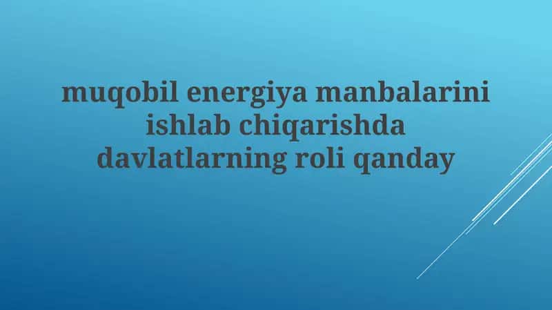 Mavzu: Muqobil Energiya Manbalarini Ishlab Chiqarishda Davlatlarining Roli