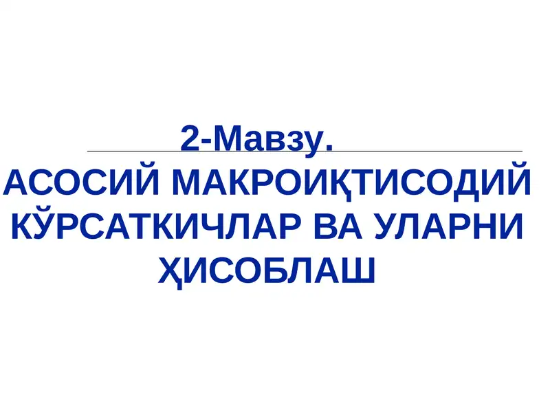 АСОСИЙ МАКРОИҚТИСОДИЙ КЎРСАТКИЧЛАР ВА УЛАРНИ ҲИСОБЛАШ