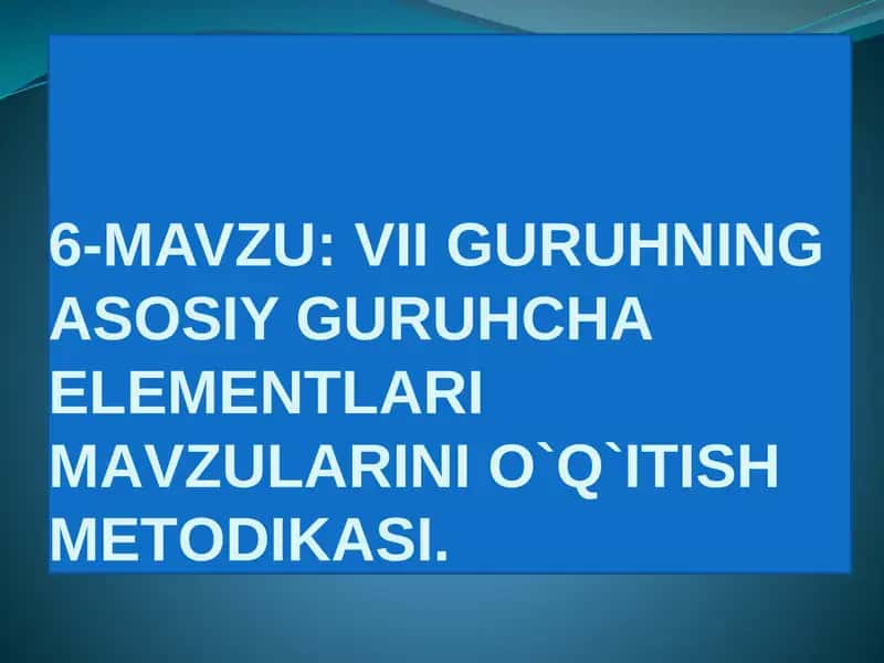 VII GURUHNING ASOSIY GURUHCHA ELEMEТLARI MAVZULARINI O`Q`ITISH MEТODIKASI