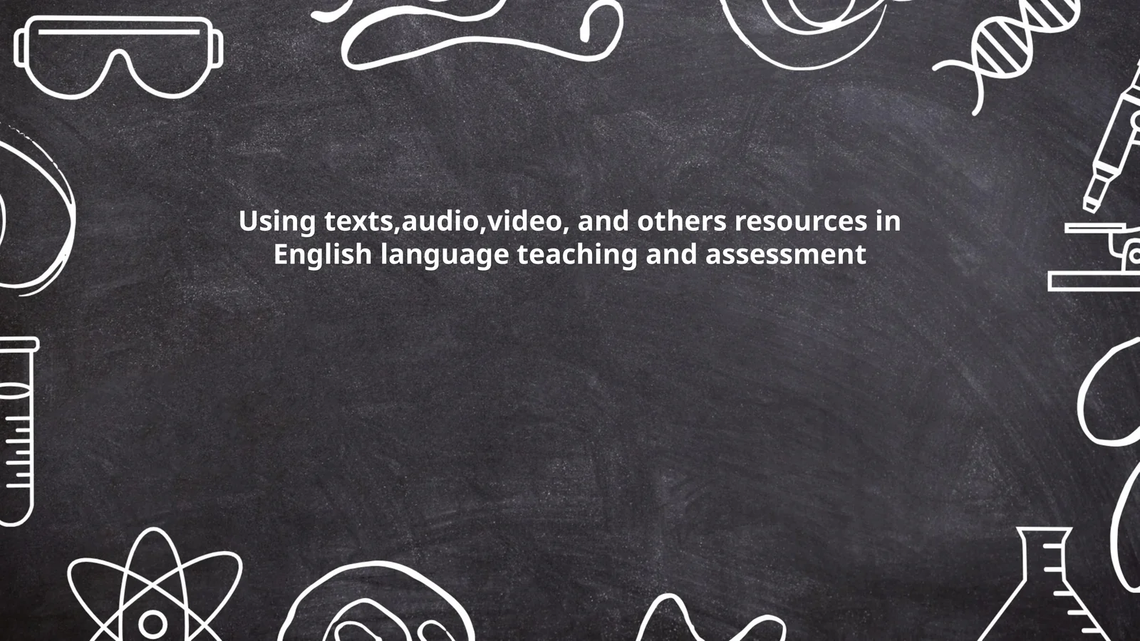 Using texts,audio,video, and others resources in English language teaching and assessment