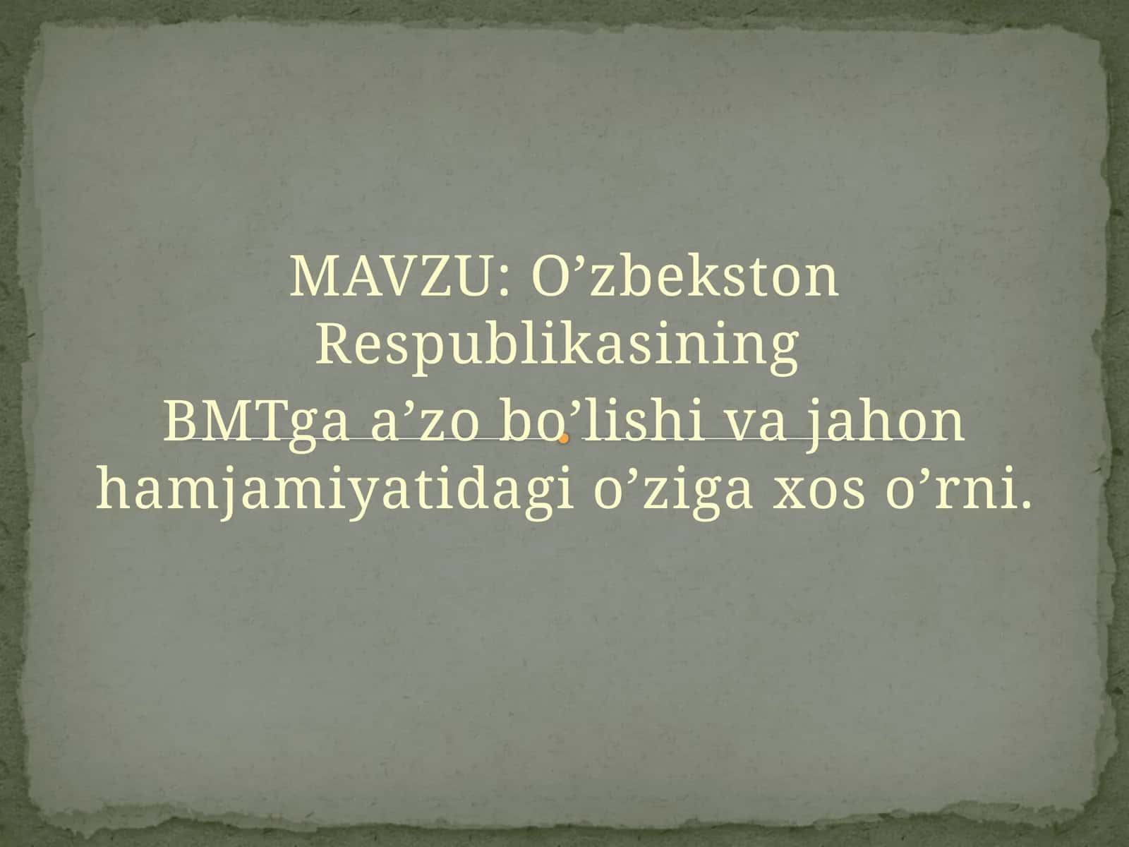 O’zbekston Respublikasining BMTga a’zo bo’lishi va jahon hamjamiyatidagi o’ziga xos o’rni.