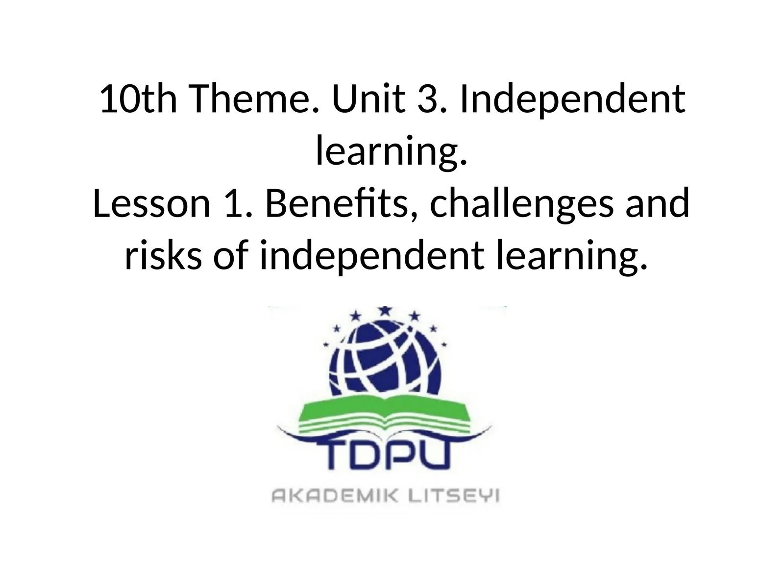 10th Theme. Unit 3. Independent learning.Lesson 1. Benefits, challenges and risks of independent learning