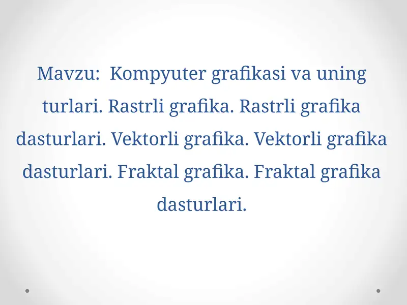 Kompyuter grafikasi va uning turlari. Rastrli grafika. Rastrli grafika dasturlari. Vektorli grafika. Vektorli grafika dasturlari. Fraktal grafika. Fraktal grafika dasturlari