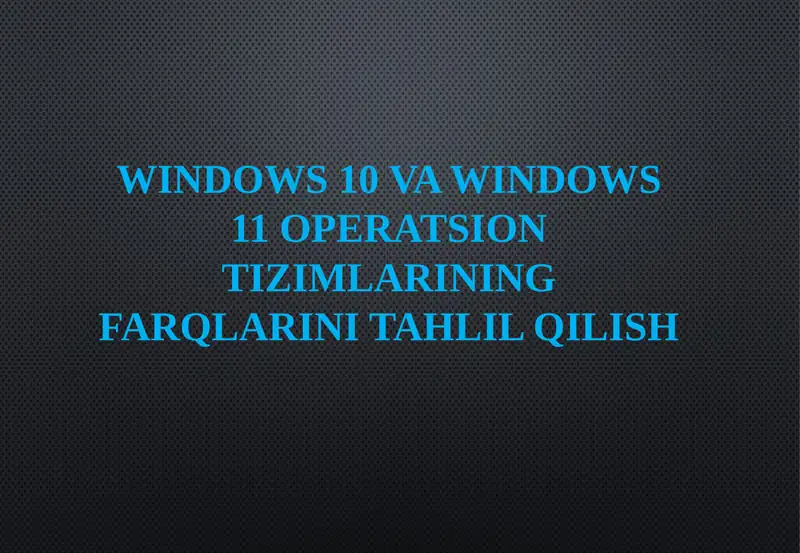 Windows 10 va Windows 11 operatsion tizimlari farqlarini tahlil qilish