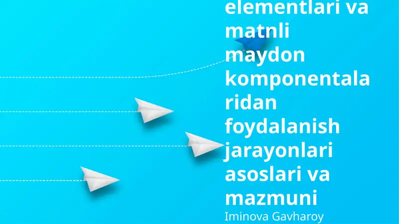 Boshqaruv elementlari va matnli maydon komponentalaridan foydalanish jarayonlari asoslari va mazmuni