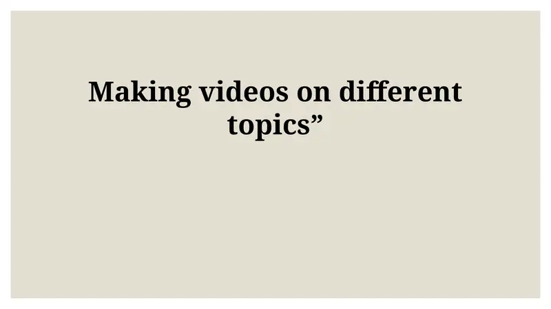 Making videos on different topics
