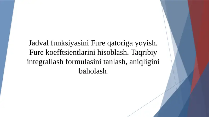 Jadval funksiyasini Fure qatoriga yoyish. Fure koefftsientlarini hisoblash. Taqribiy integrallash formulasini tanlash, aniqligini baholash.