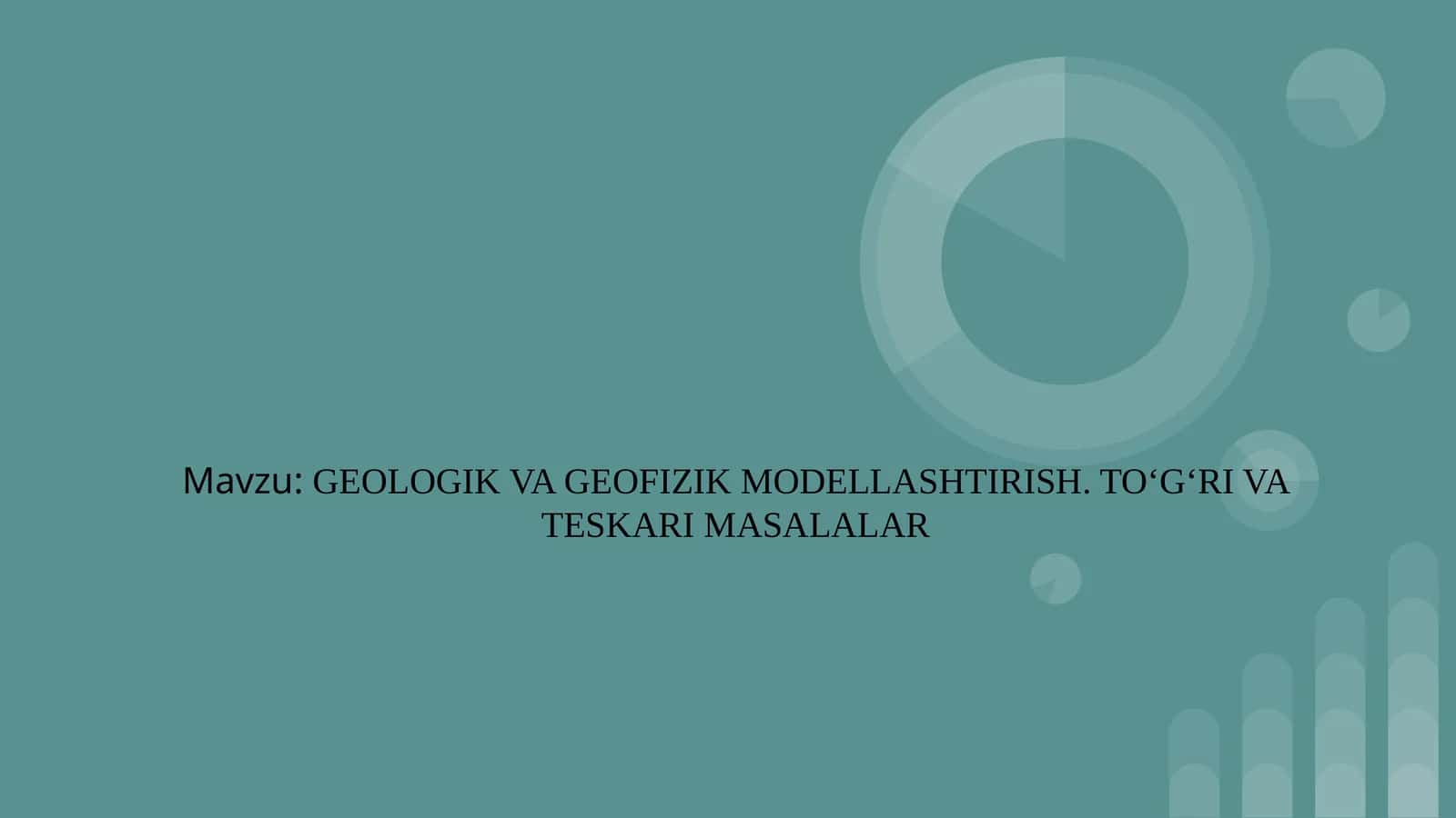 GEOLOGIK VA GEOFIZIK MODELLASHTIRISH. TO‘G‘RI VA TESKARI MASALALAR