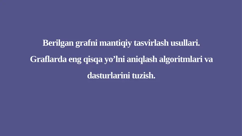 Berilgan grafni mantiqiy tasvirlash usullari.Graflarda eng qisqa yo’lni aniqlash algoritmlari va dasturlarini tuzish.