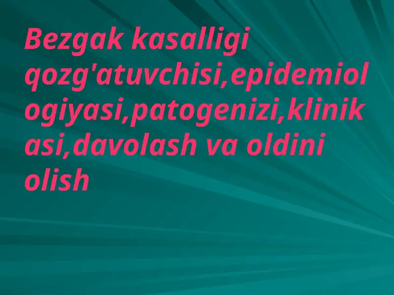 Bezgak kasalligi qozg'atuvchisi,epidemiologiyasi,patogenizi,klinikasi,davolash va oldini olish