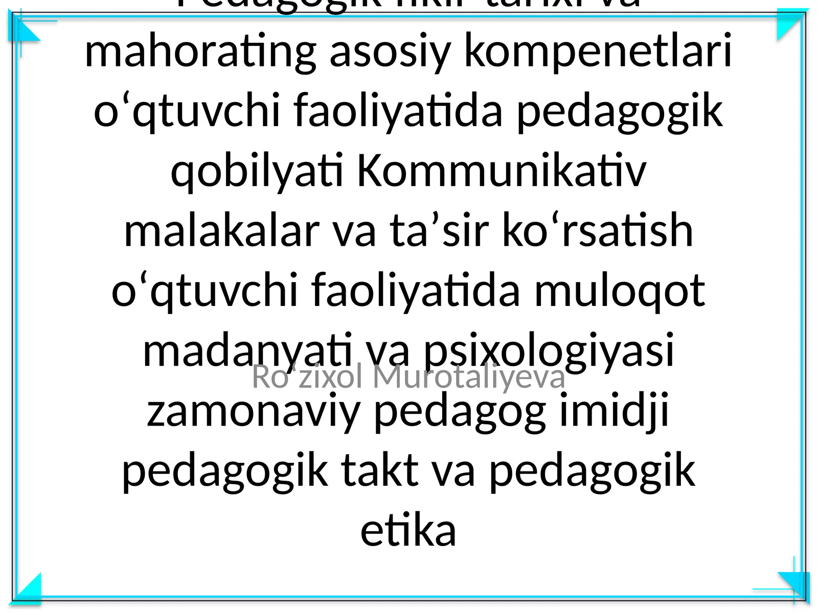 Pedagogik fikir tarixi va mahorating asosiy kompenetlari oʻqtuvchi faoliyatida pedagogik qobilyati Kommunikativ malakalar va taʼsir koʻrsatish oʻqtuvchi faoliyatida muloqot madanyati va psixologiyasi zamonaviy pedagog imidji pedagogik takt va pedagogik etika